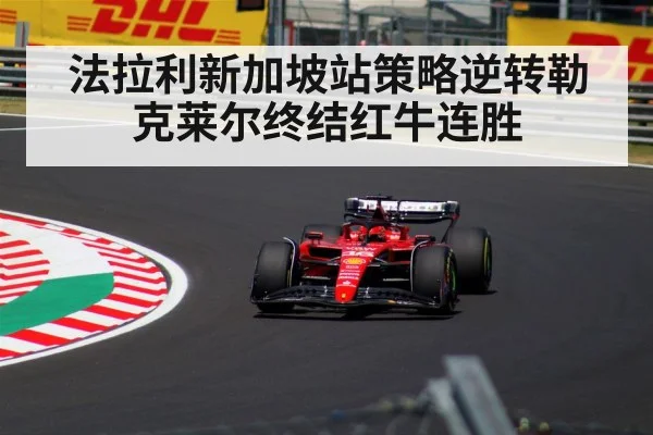 法拉利新加坡站策略逆转勒克莱尔终结红牛连胜