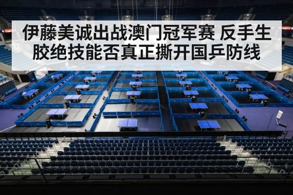 伊藤美诚出战澳门冠军赛 反手生胶绝技能否真正撕开国乒防线