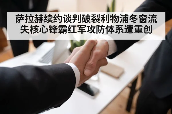 萨拉赫续约谈判破裂利物浦冬窗流失核心锋霸红军攻防体系遭重创