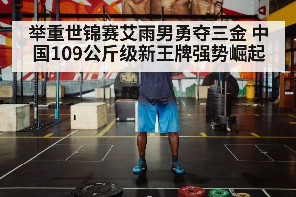 举重世锦赛艾雨男勇夺三金 中国109公斤级新王牌强势崛起