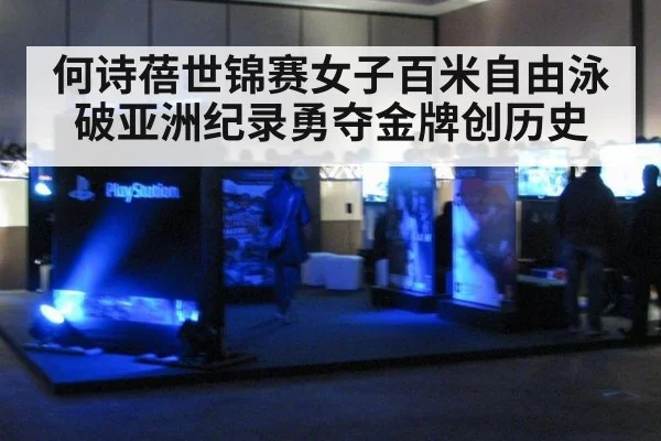 何诗蓓世锦赛女子百米自由泳破亚洲纪录勇夺金牌创历史