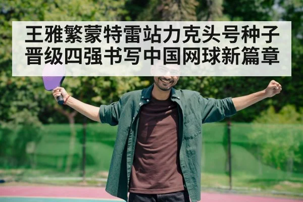 王雅繁蒙特雷站力克头号种子晋级四强书写中国网球新篇章